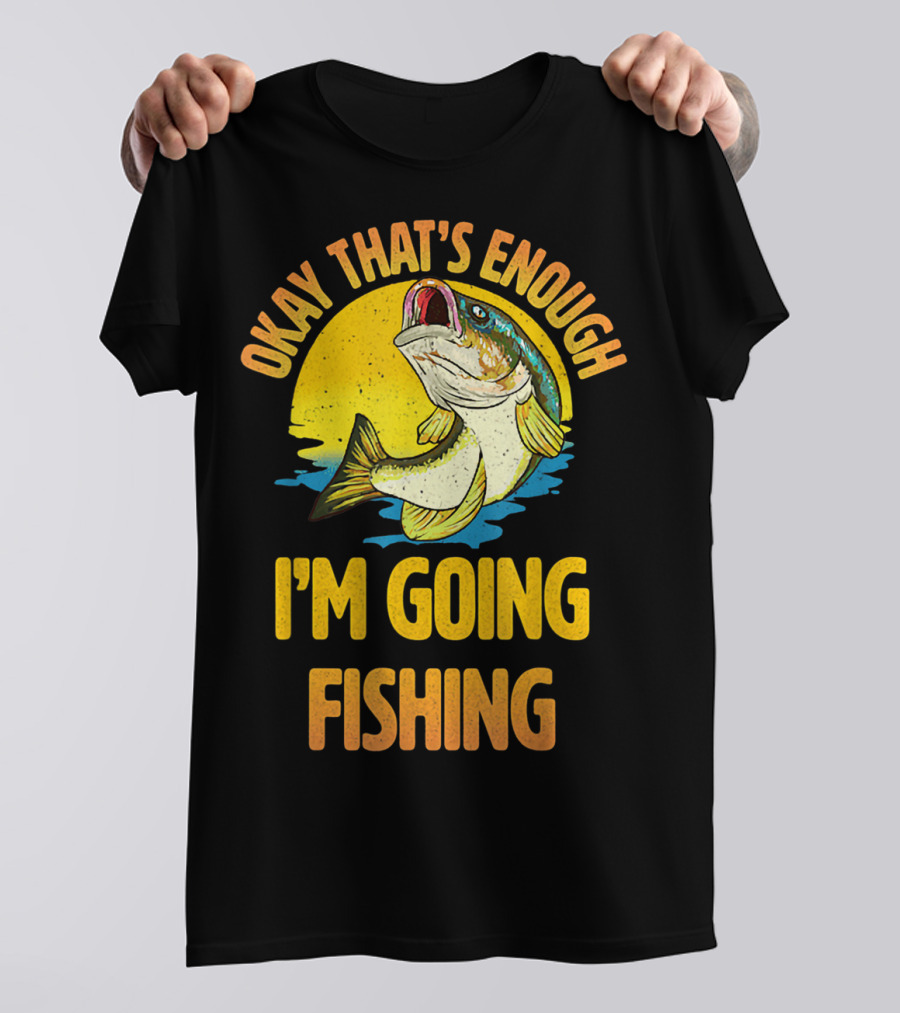 Okay That's Enough I'm Going Fishing Vintage Fish T-Shirt