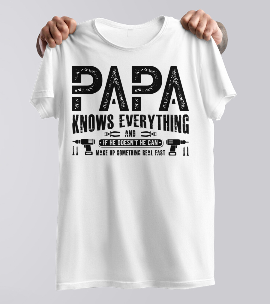 Papa Knows Everything And If He Doesn't He Can Make Up Something Real Fast T-Shirt
