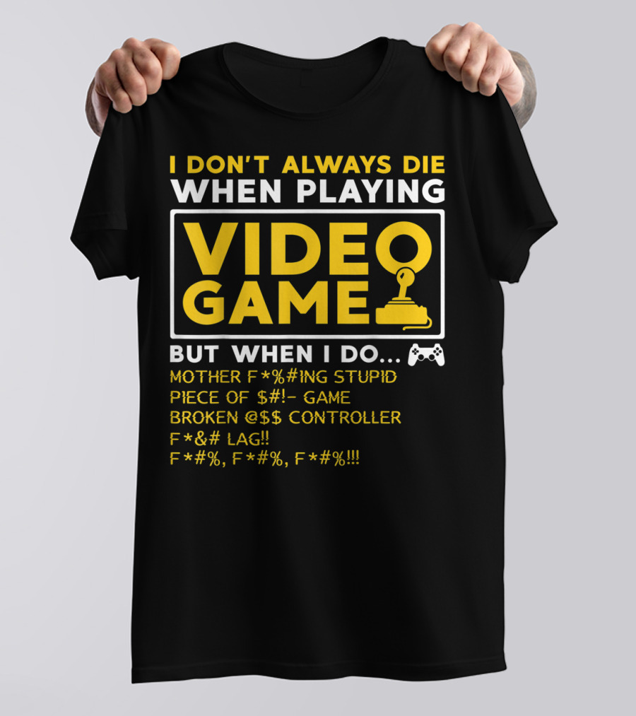 I Don't Always Die When Playing Video Game But When I Do Mother F*%#ing Stupid Piece Of $#- Game Broken @$$ Controller F*&# Lag F*#%, F*#%, F*#% T-Shirt