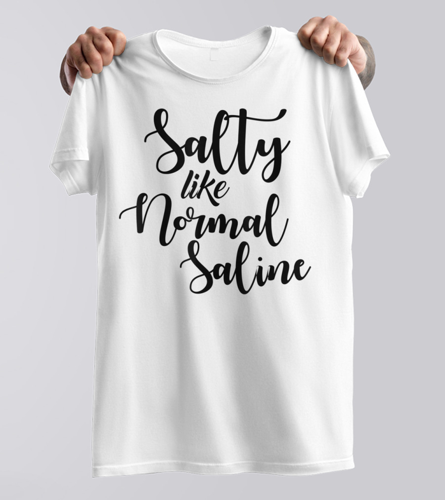 Salty Like Normal Saline Funny Nurse T-Shirt