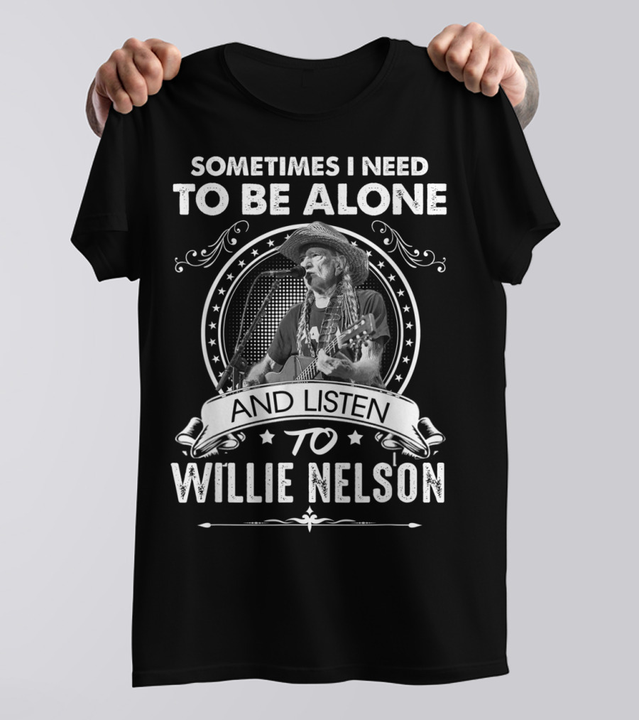 Sometimes I Need To Be Alone And Listen To Willie Nelson T-Shirt