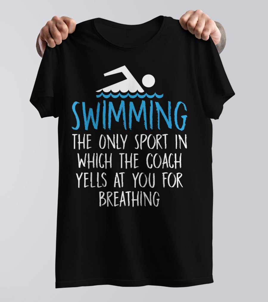 Swimming The Only Sport In Which The Coach Yells At You For Breathing T-Shirt
