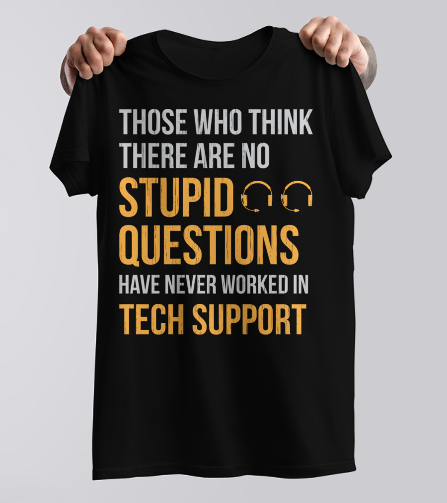 Those Who Think There Are No Stupid Questions Have Never Worked In Tech Support T-Shirt