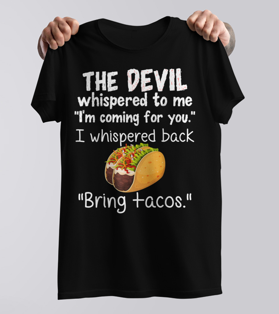 The Devil Whispered To Me I'm Coming For You I Whispered Back Bring Tacos T-Shirt