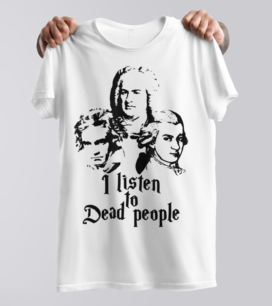 I Listen To Dead People Mozart Bach Beethoven T-Shirt