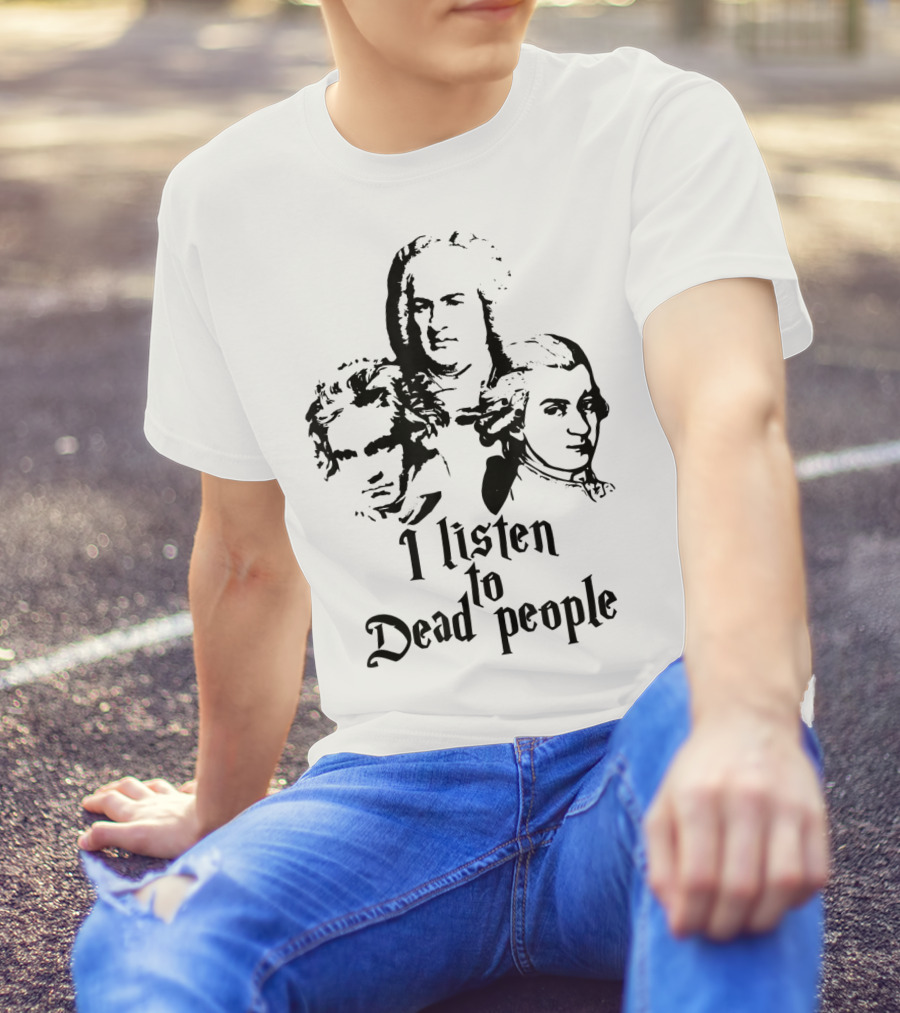 I Listen To Dead People Mozart Bach Beethoven T-Shirt