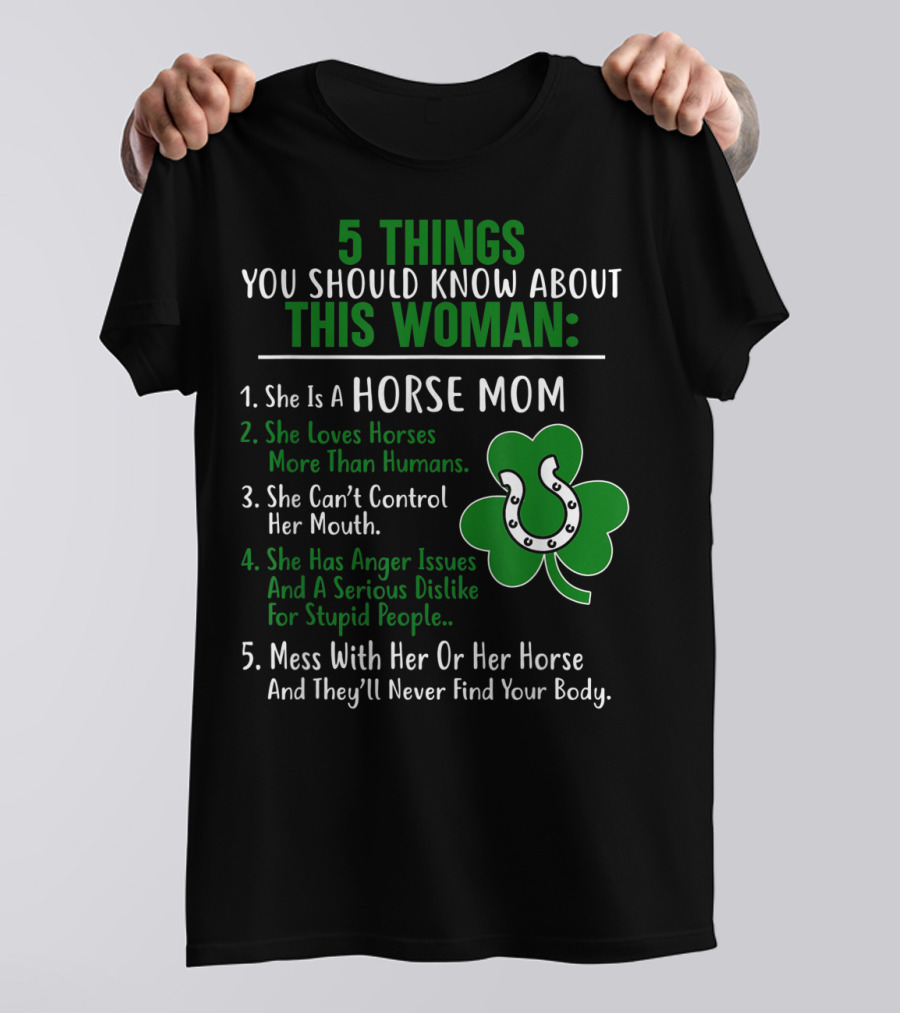 5 Things You Should Know About This Woman Horse Mom Loves Horses Can’t Control Her Mouth Anger Issues Mess With Her Horse Never Find Your Body T-Shirt