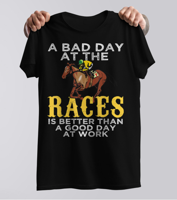 A Bad Day At The Races Is Better Than A Good Day At Work Horse Racing Betting T-Shirt