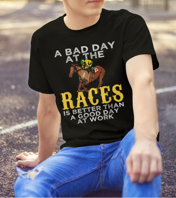A Bad Day At The Races Is Better Than A Good Day At Work Horse Racing Betting T-Shirt