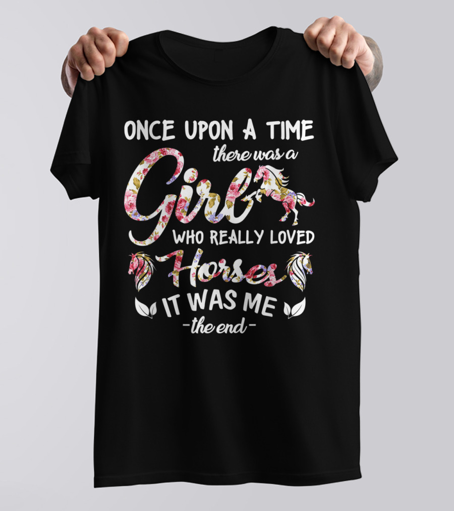 Once Upon A Time There Was A Girl Who Really Loved Horses It Was Me The End T-Shirt