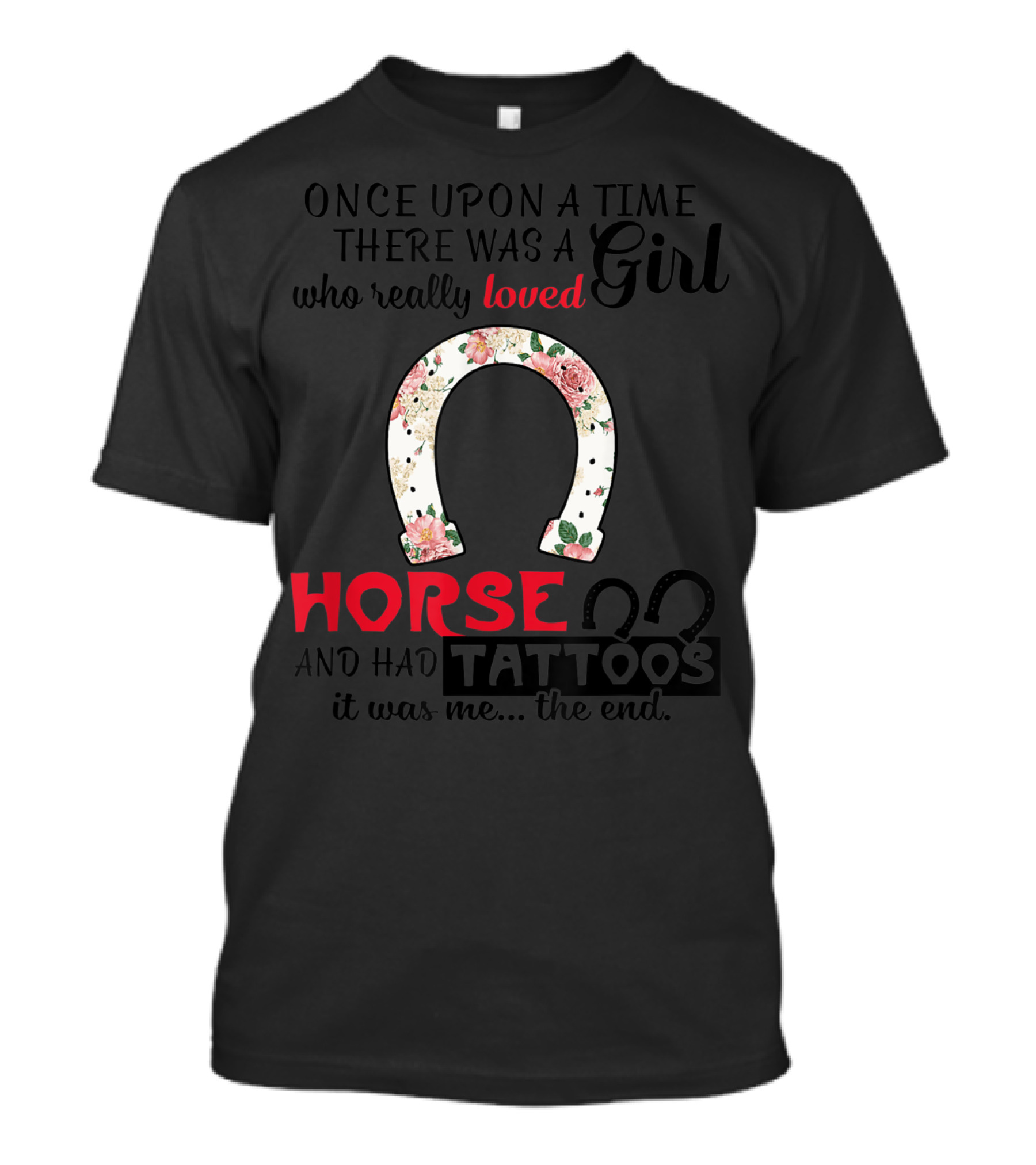 Once Upon A Time There Was A Girl Who Really Loved Horses And Had Tattoos It Was Me The End T-Shirt