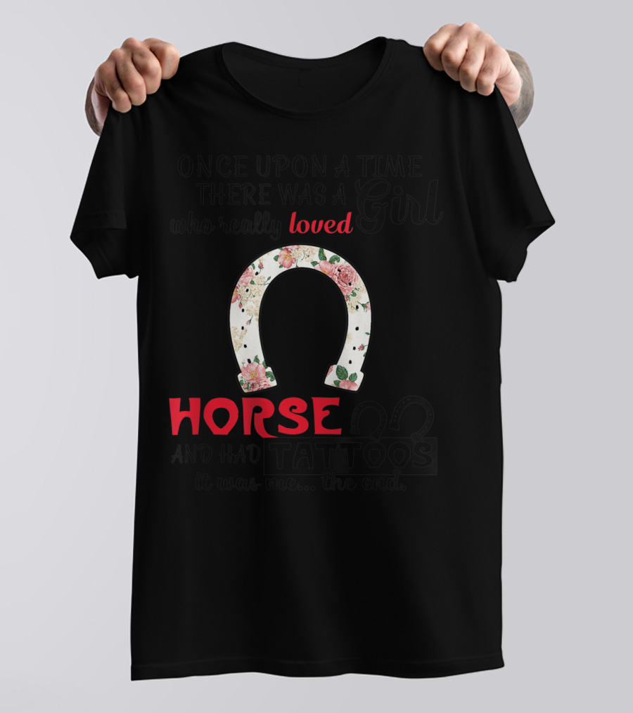 Once Upon A Time There Was A Girl Who Really Loved Horses And Had Tattoos It Was Me The End T-Shirt