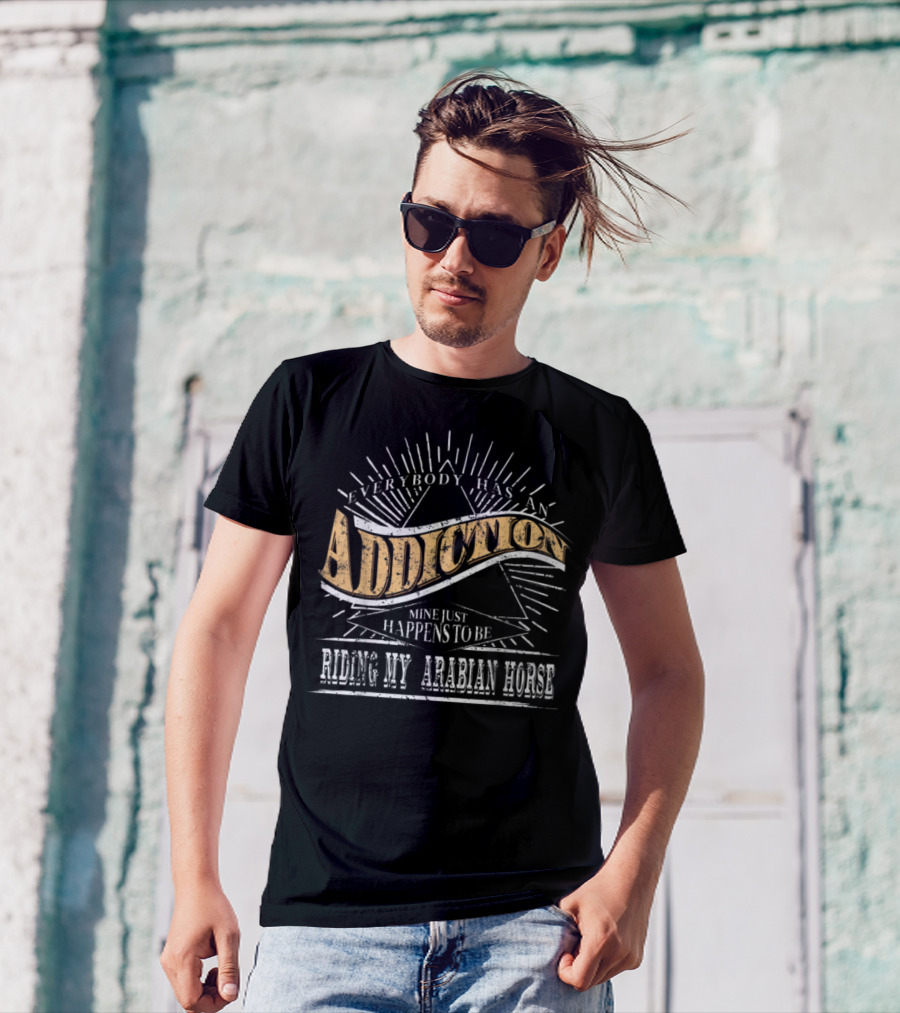 Everybody Has An Addiction Mine Just Happens To Be Riding My Arabian Horse T-Shirt