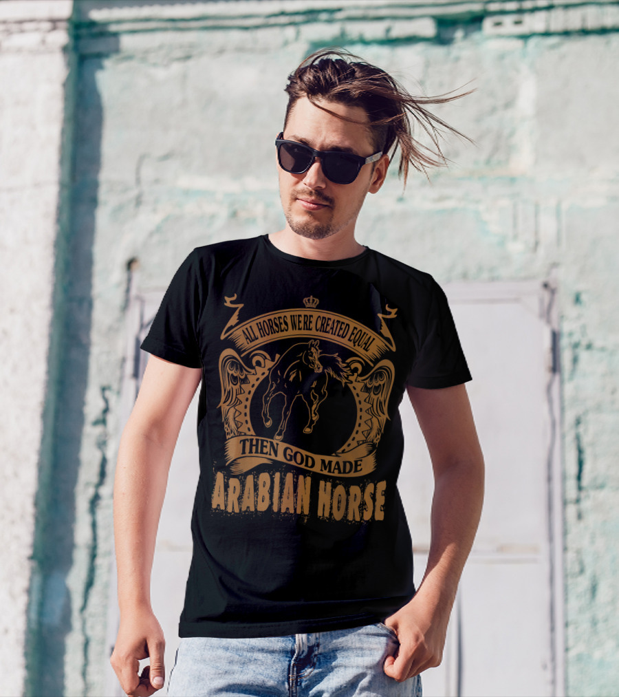 All Horses Were Created Equal Then God Made Arabian Horse T-Shirt