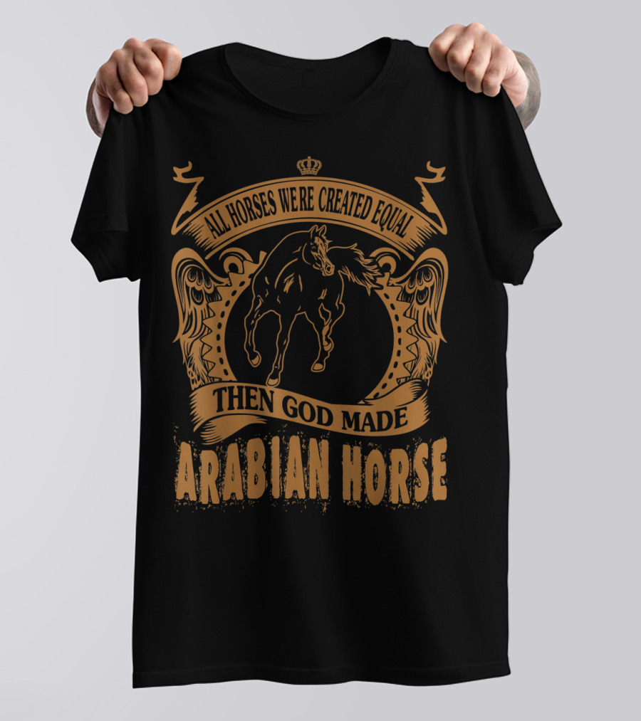 All Horses Were Created Equal Then God Made Arabian Horse T-Shirt