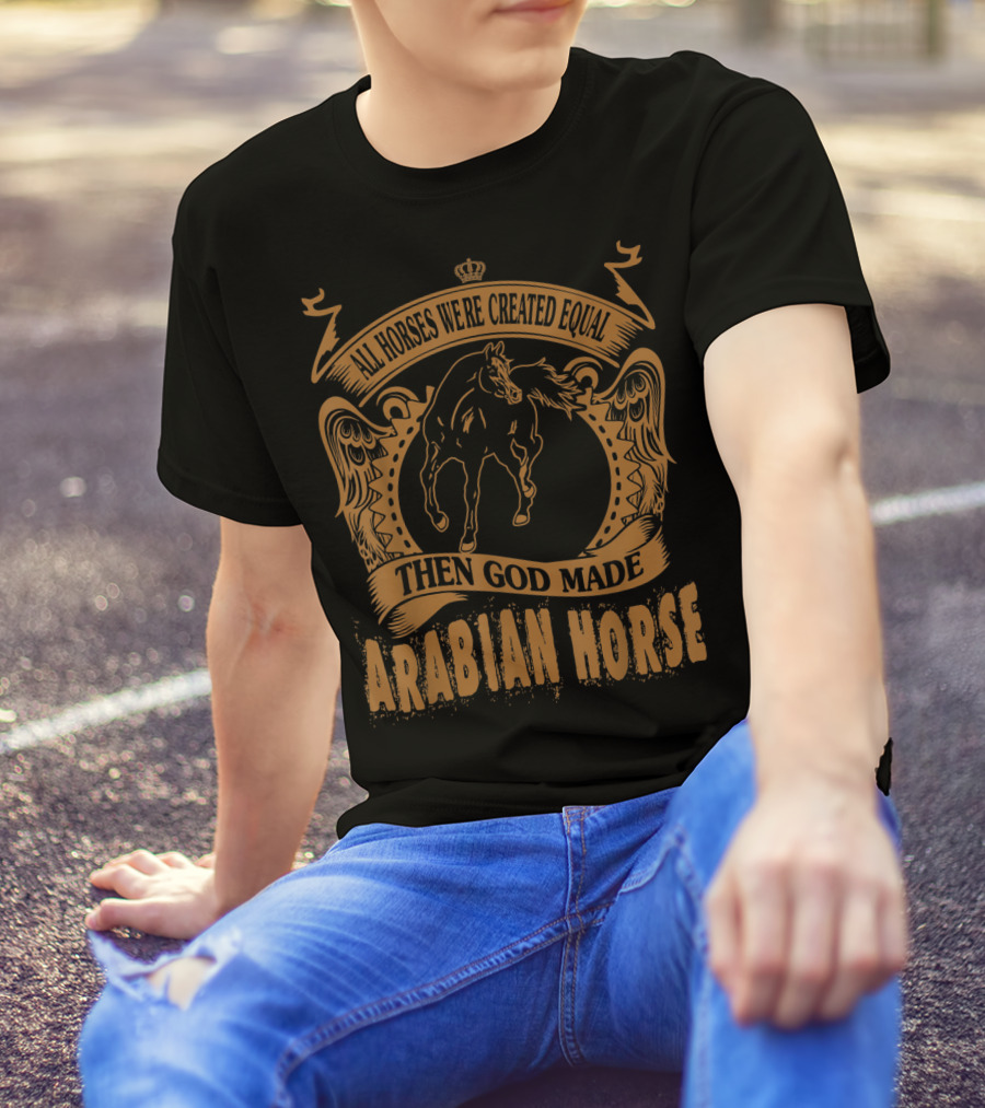 All Horses Were Created Equal Then God Made Arabian Horse T-Shirt