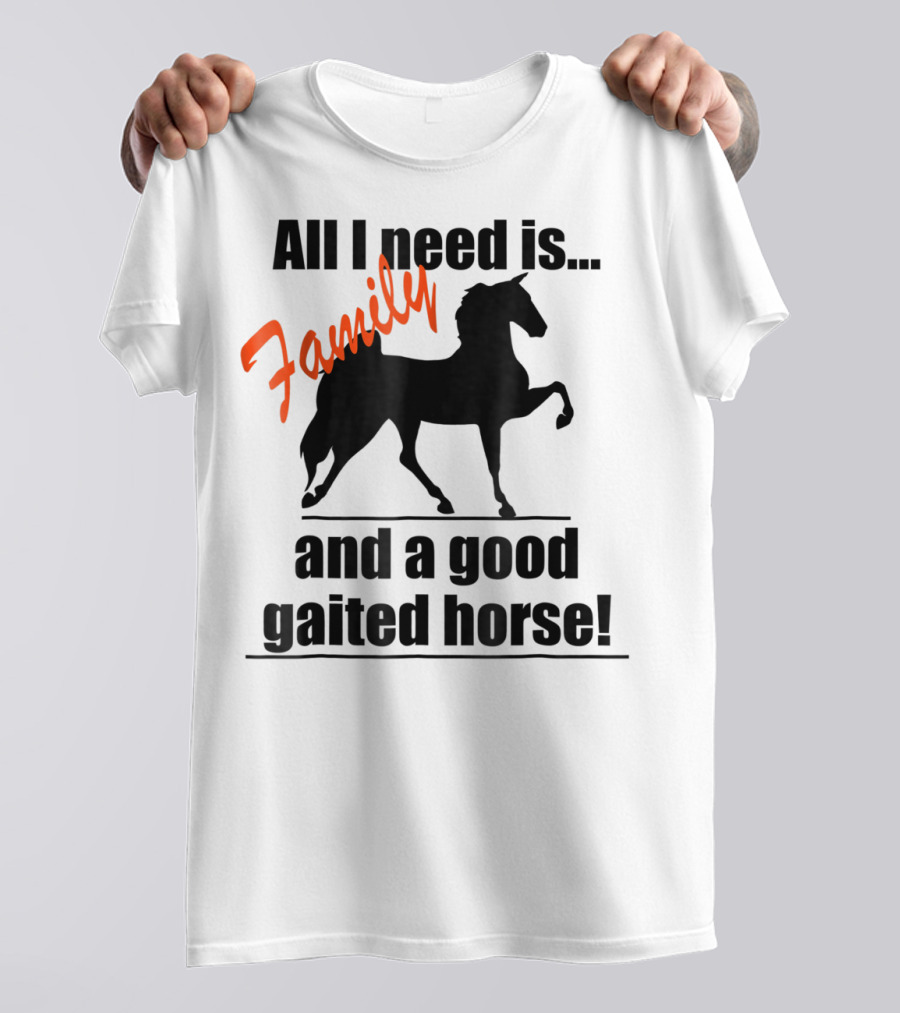 All I Need Is Family And A Good Gaited Horse With Silhouette Of Horse T-Shirt