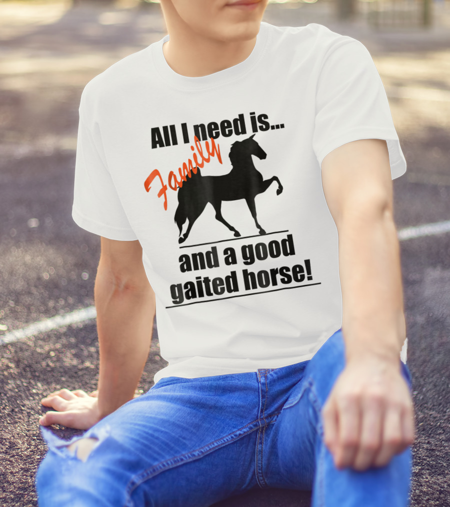 All I Need Is Family And A Good Gaited Horse With Silhouette Of Horse T-Shirt