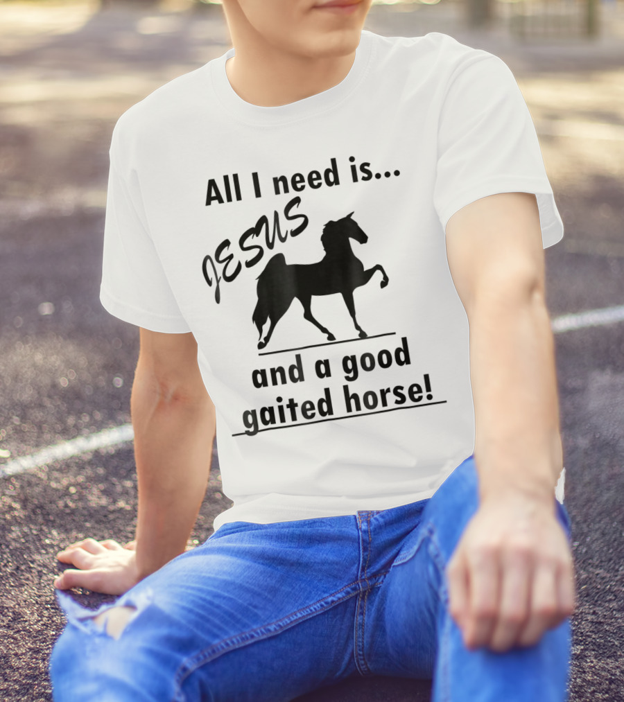 All I Need Is Jesus And A Good Gaited Horse T-Shirt