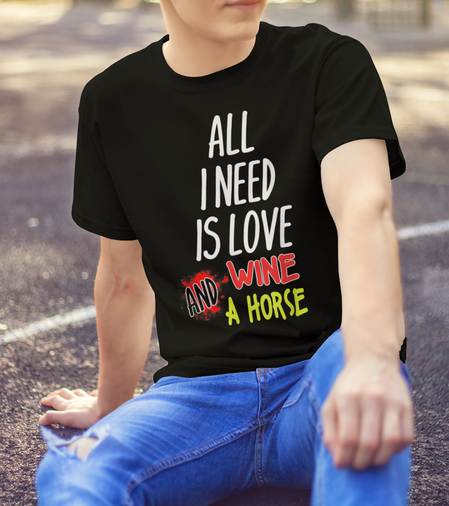 All I Need Is Love Wine And A Horse T-Shirt