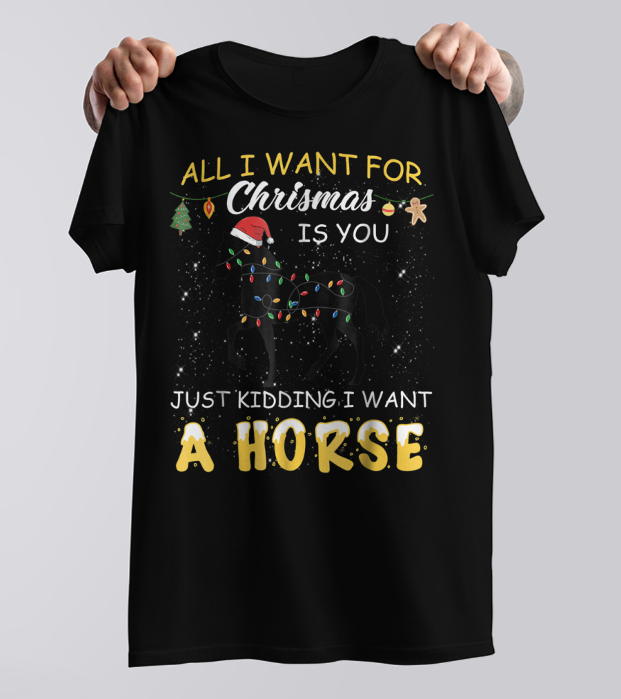 All I Want For Christmas Is You Just Kidding I Want A Horse T-Shirt