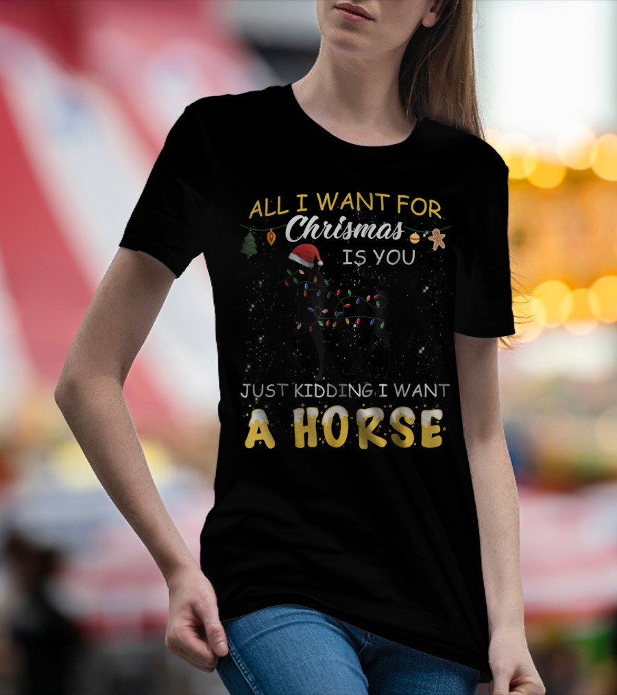 All I Want For Christmas Is You Just Kidding I Want A Horse T-Shirt