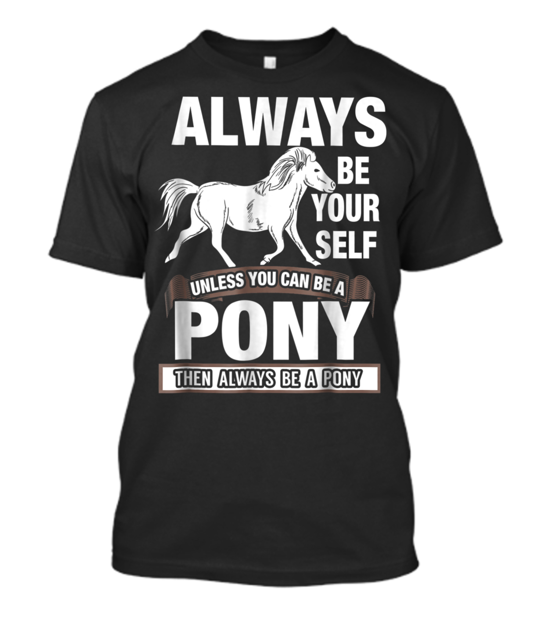 Always Be Yourself Unless You Can Be A Pony Then Always Be A Pony T-Shirt
