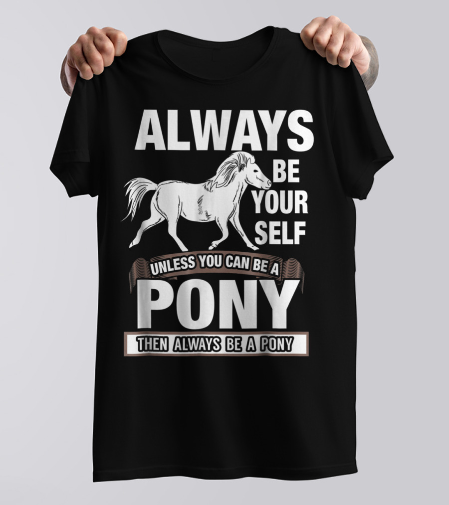 Always Be Yourself Unless You Can Be A Pony Then Always Be A Pony T-Shirt