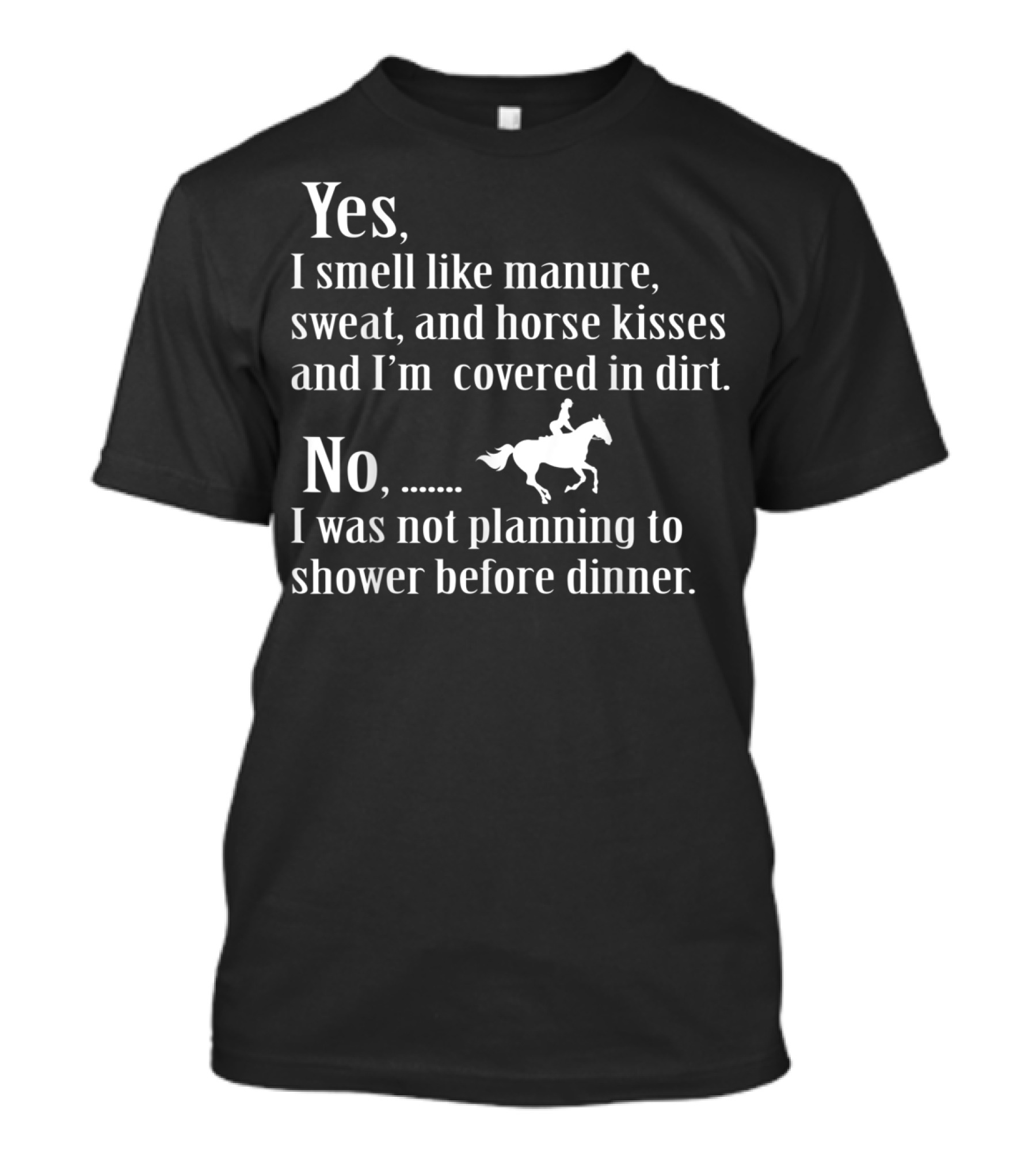 Yes I Smell Like Manure Sweat And Horse Kisses No I Was Not Planning To Shower Before Dinner T-Shirt