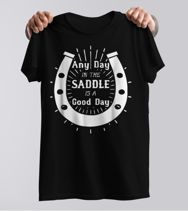 Any Day In The Saddle Is A Good Day Horse Shoe T-Shirt