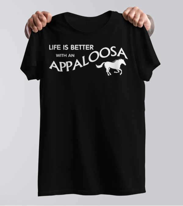 LIFE IS BETTER WITH AN APPALOOSA HORSE T-Shirt