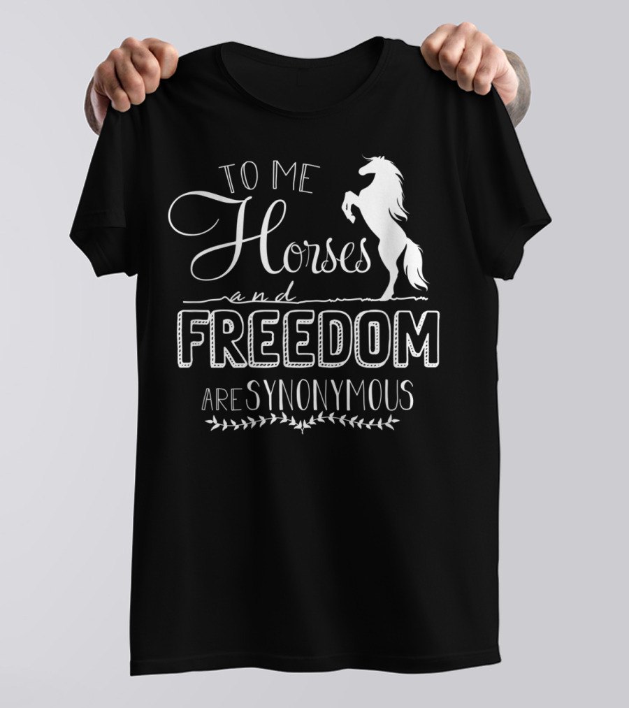 To Me Horses And Freedom Are Synonymous T-Shirt