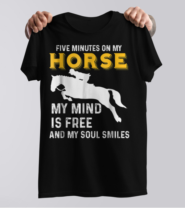 FIVE MINUTES ON MY HORSE MY MIND IS FREE AND MY SOUL SMILES T-Shirt