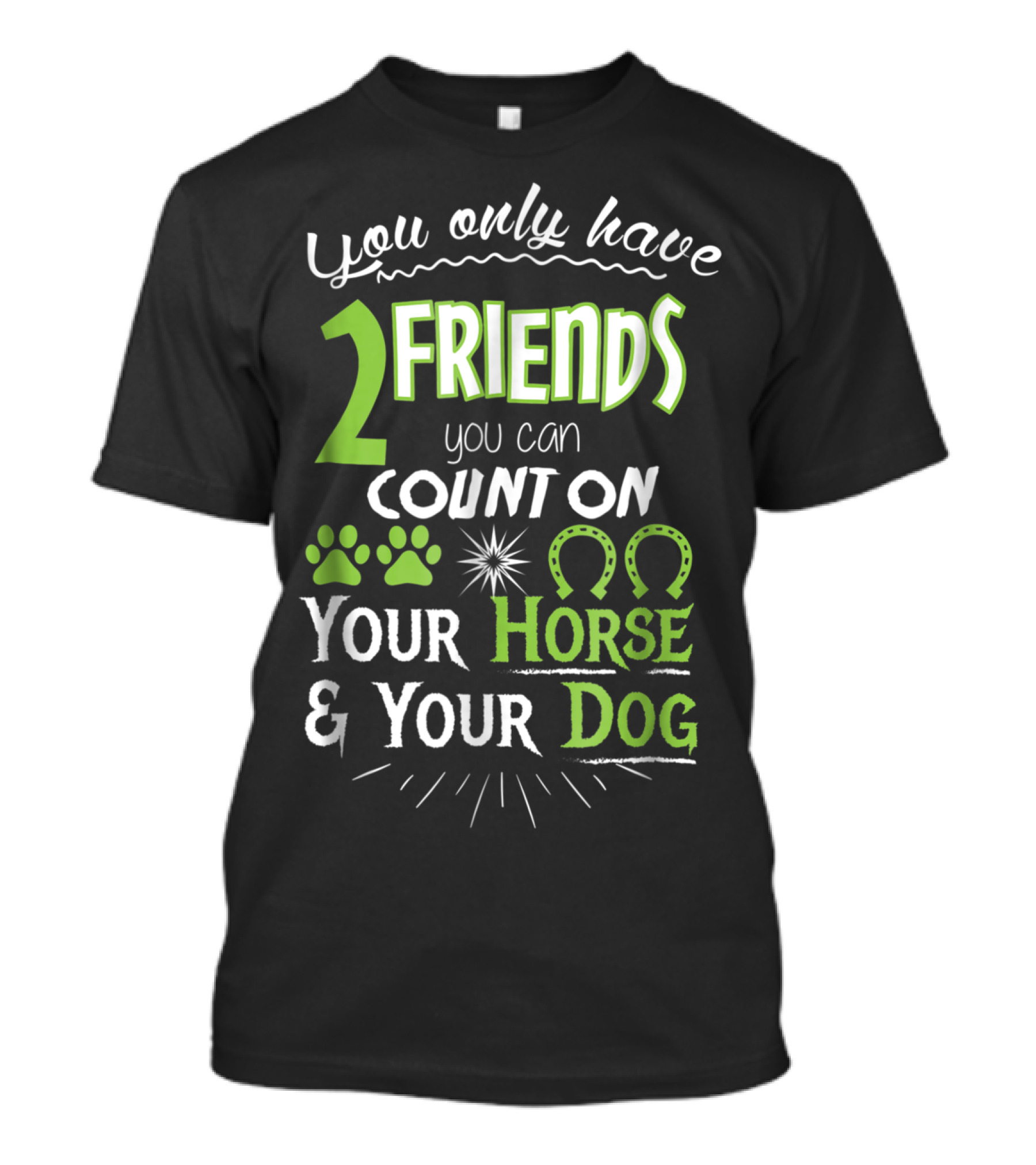 You Only Have 2 Friends You Can Count On Your Horse And Your Dog T-Shirt