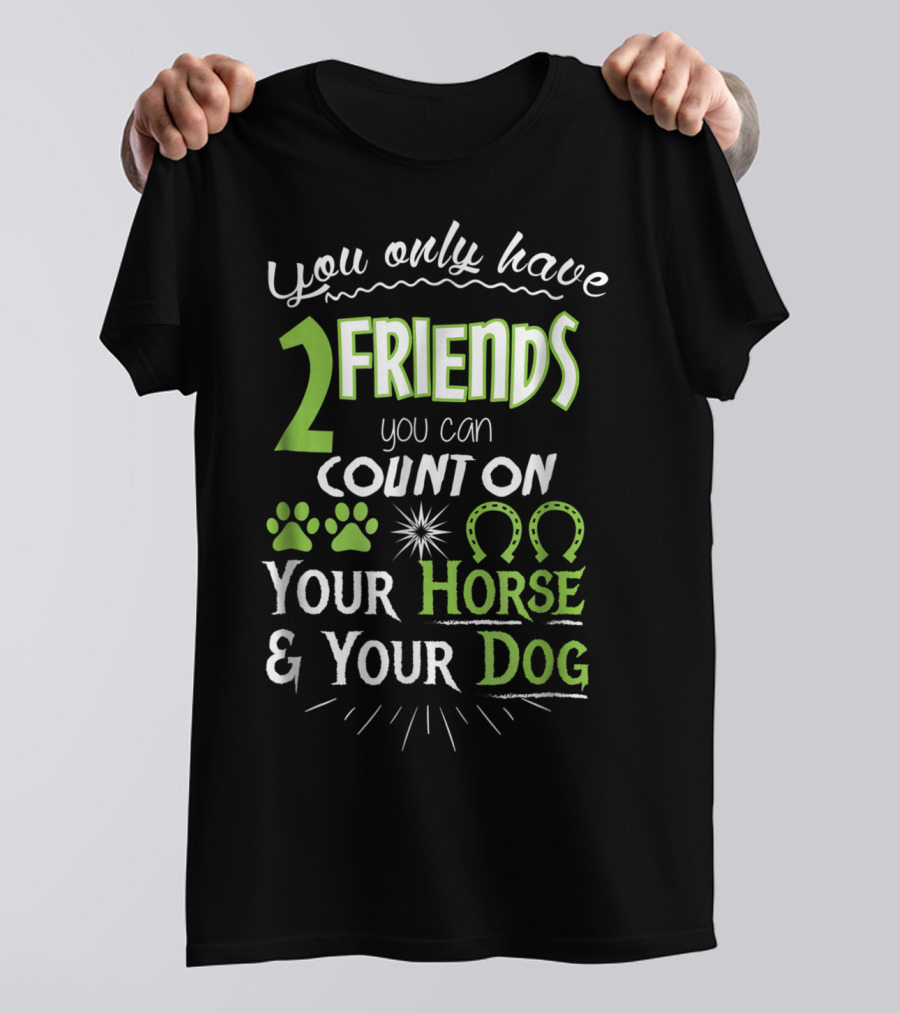 You Only Have 2 Friends You Can Count On Your Horse And Your Dog T-Shirt