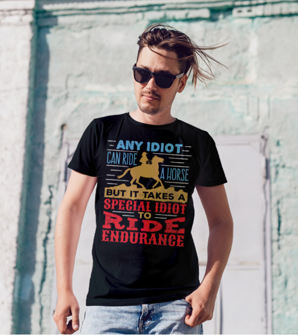Any Idiot Can Ride A Horse But It Takes A Special Idiot To Ride Endurance T-Shirt