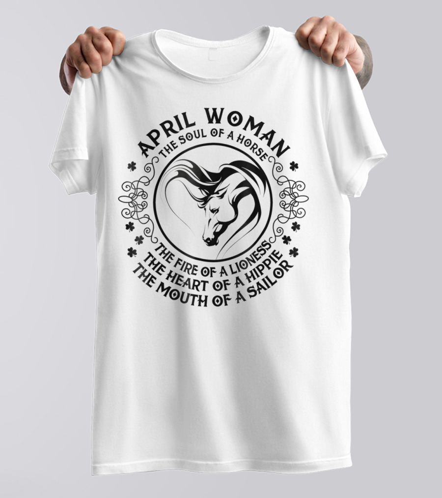 April Woman The Soul Of A Horse The Fire Of A Lioness The Heart Of A Hippie The Mouth Of A Sailor T-Shirt