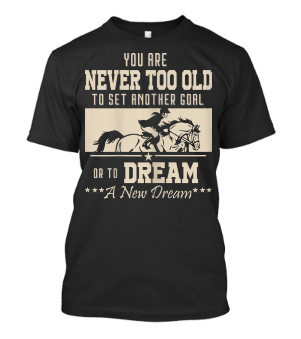 You Are Never Too Old To Set Another Goal Or To Dream A New Dream Horse Rider T-Shirt