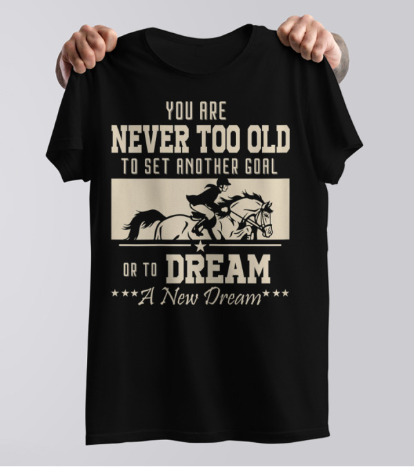You Are Never Too Old To Set Another Goal Or To Dream A New Dream Horse Rider T-Shirt