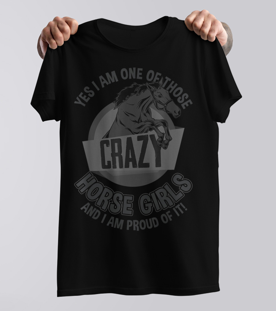 Yes I Am One Of Those Crazy Horse Girls And I Am Proud Of It T-Shirt