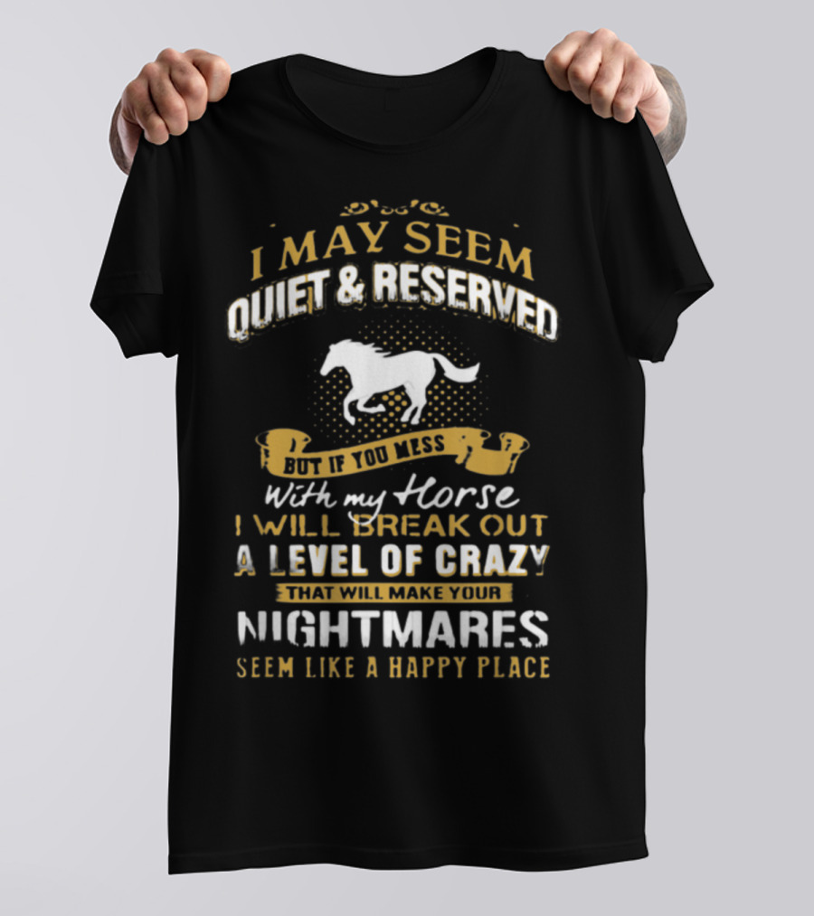 I May Seem Quiet Reserved Mess Horse Break Out Crazy Nightmares Happy Place T-Shirt