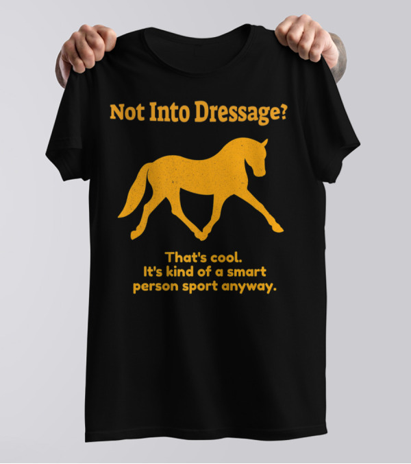 Not Into Dressage Kind Of A Smart Person Sport Anyway T-Shirt