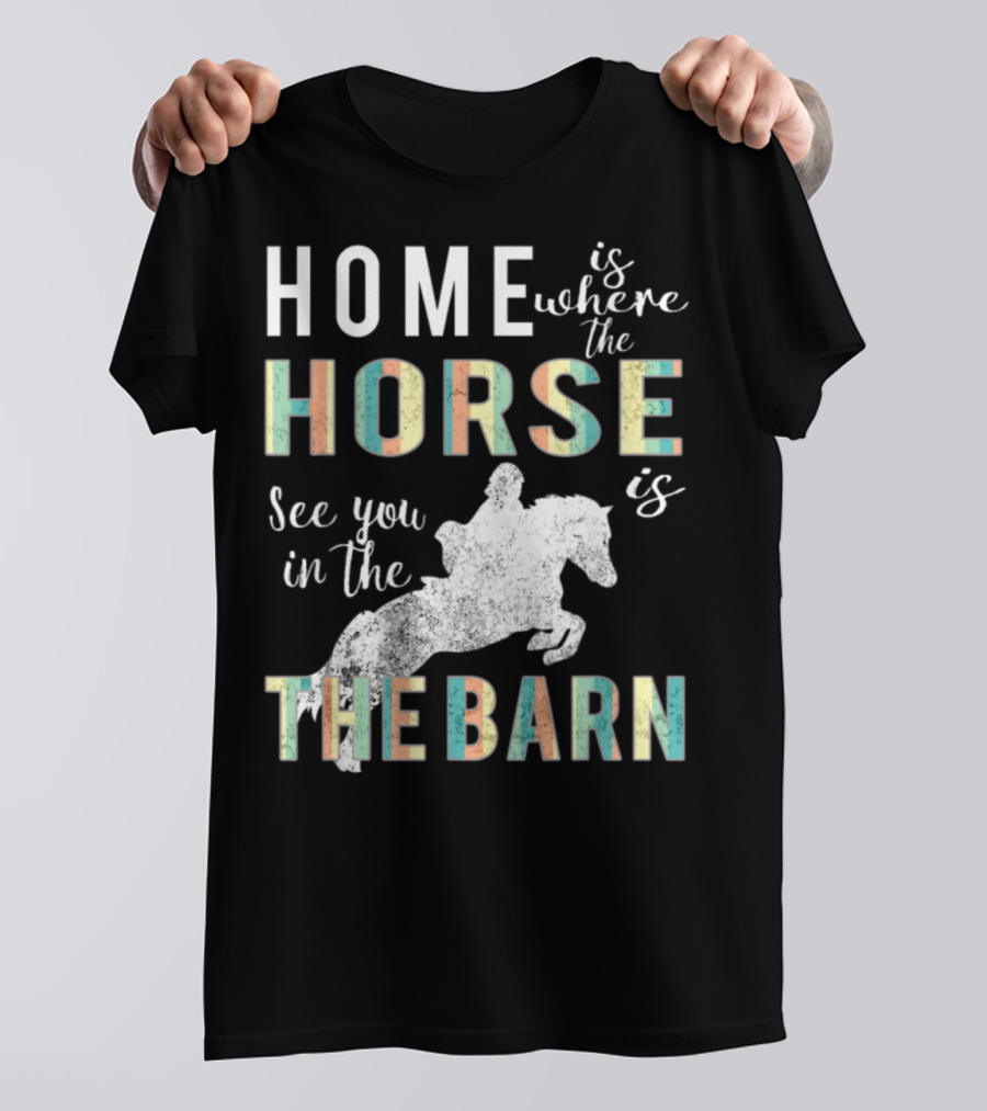 Home Is Where The Horse Is See You In The Barn T-Shirt