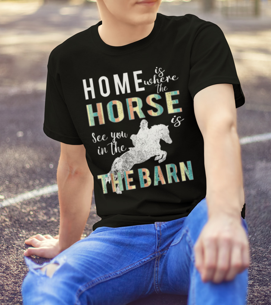 Home Is Where The Horse Is See You In The Barn T-Shirt