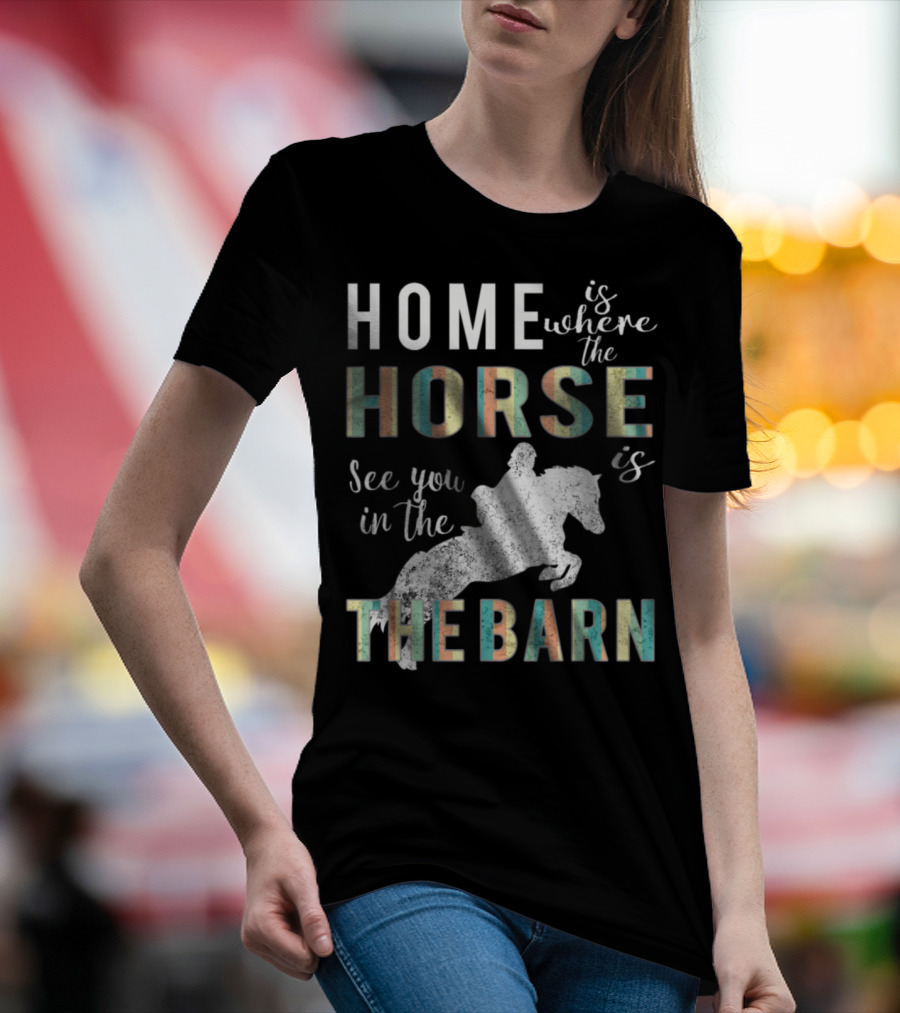 Home Is Where The Horse Is See You In The Barn T-Shirt