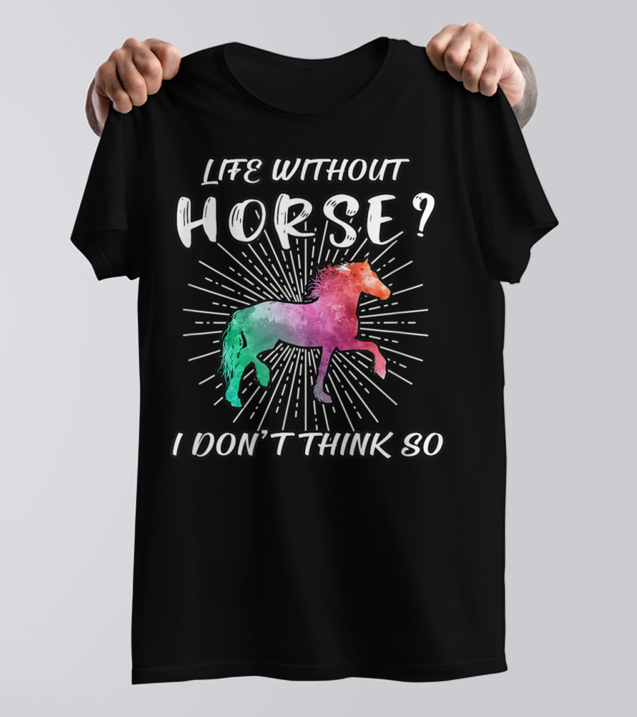 Life Without Horse I Don't Think So Colorful Horse T-Shirt