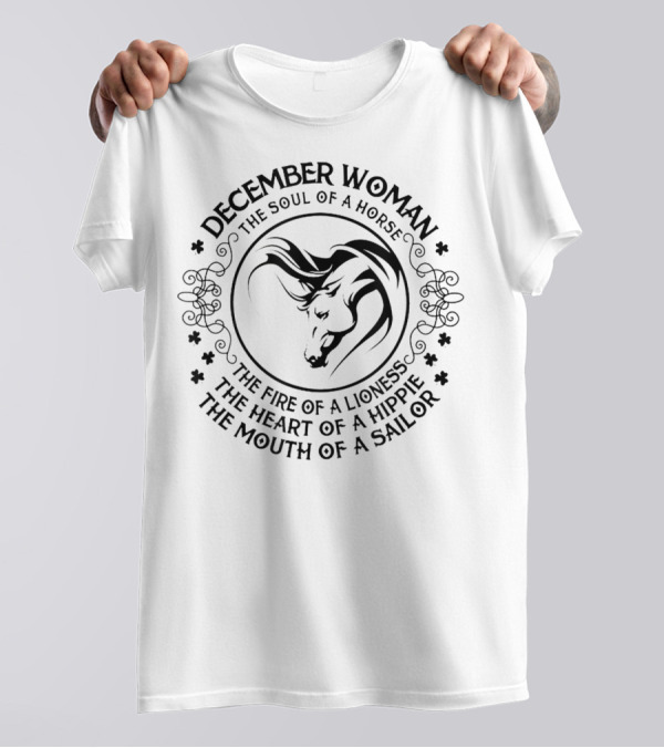 December Woman The Soul Of A Horse The Fire Of A Lioness The Heart Of A Hippie The Mouth Of A Sailor T-Shirt