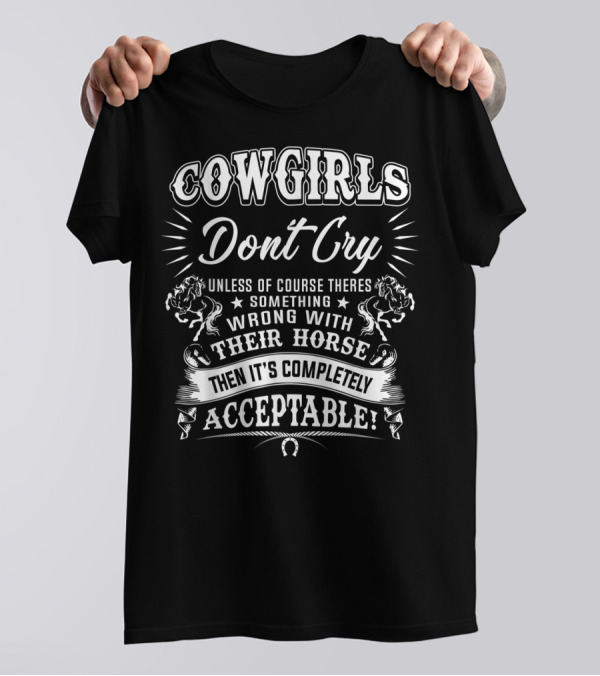 COWGIRLS DONT CRY Unless There's Something Wrong With Their Horse Then It's Completely Acceptable T-Shirt