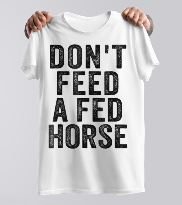 Don't Feed A Fed Horse Anti Speciesist Animal Rights Message T-Shirt