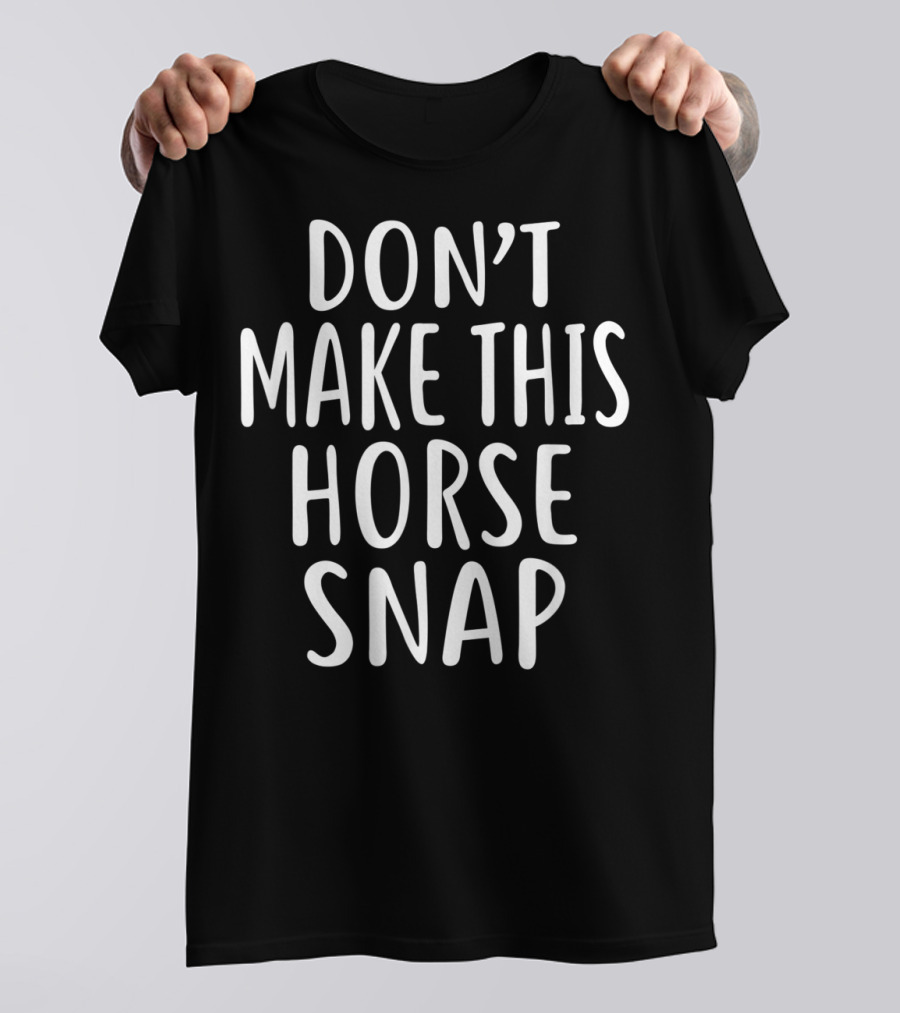 DON'T MAKE THIS HORSE SNAP T-Shirt